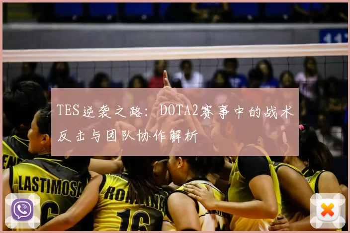 TES逆袭之路:DOTA2赛事中的战术反击与团队协作解析