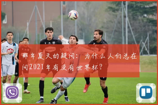 那年夏天的疑问:为什么人们总在问2021年有没有世界杯?