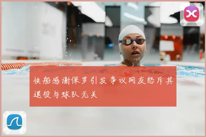 快船感谢保罗引发争议网友怒斥其退役与球队无关