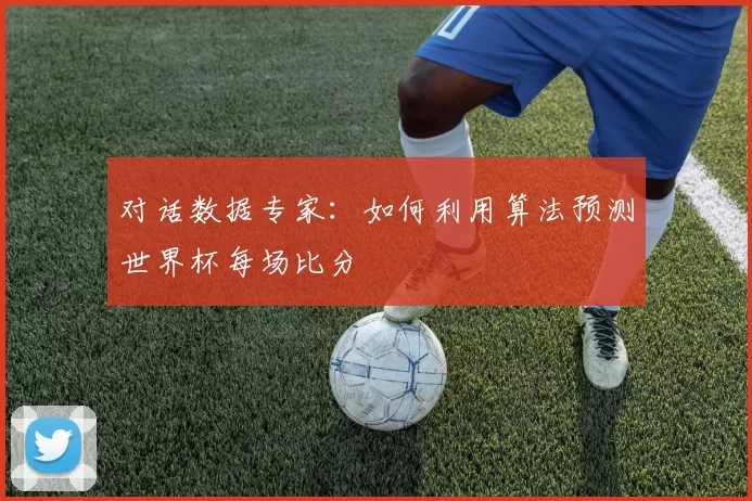 对话数据专家：如何利用算法预测世界杯每场比分