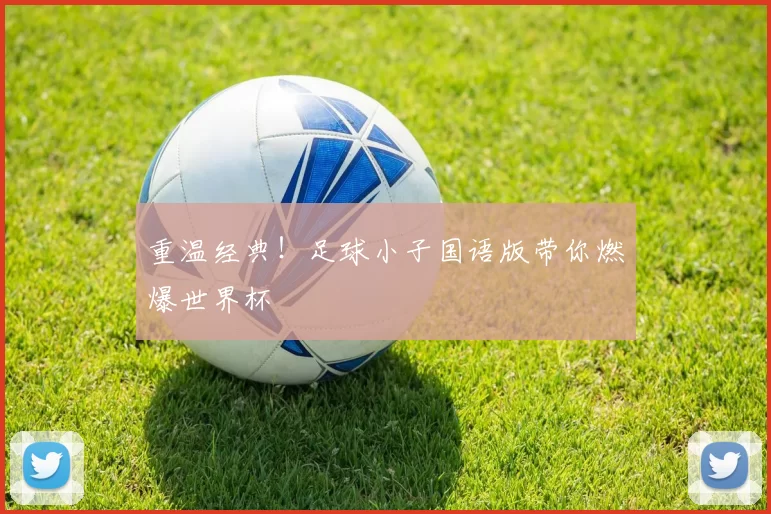 重温经典！足球小子国语版带你燃爆世界杯