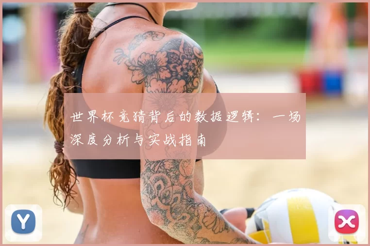 世界杯竞猜背后的数据逻辑:一场深度分析与实战指南