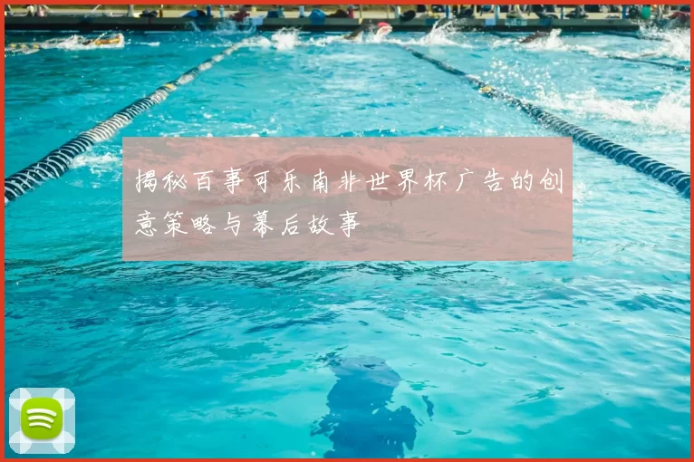 揭秘百事可乐南非世界杯广告的创意策略与幕后故事