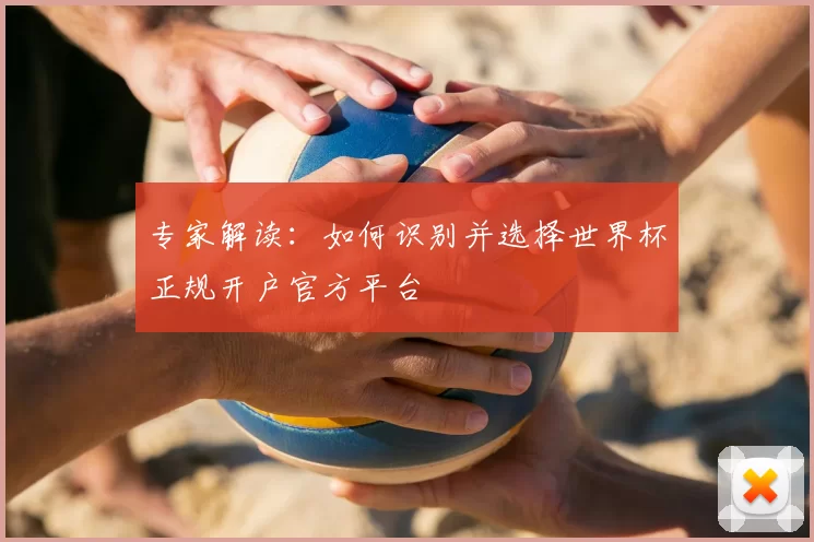 专家解读:如何识别并选择世界杯正规开户官方平台